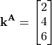 \mathbf{k}^{\mathbf{A}} = \begin{bmatrix}
                        2 \\
                        4 \\
                        6 \\
                        \end{bmatrix}