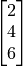 \begin{bmatrix} 2 \\ 4 \\ 6 \\ \end{bmatrix}