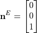 \mathbf{n}^{E} = \begin{bmatrix}
        0 \\
        0 \\
        1 \\
        \end{bmatrix}