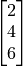 \begin{bmatrix} 2 \\ 4 \\ 6 \\ \end{bmatrix}